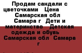 Продам сандали с цветочками › Цена ­ 200 - Самарская обл., Самара г. Дети и материнство » Детская одежда и обувь   . Самарская обл.,Самара г.